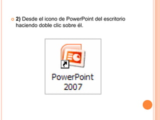    2) Desde el icono de PowerPoint del escritorio
    haciendo doble clic sobre él.
 