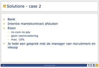 Solutions - case 2 Bank Intentie mantelcontract afsluiten Eisen no cure no pay  geen voorinvestering max. 15% Je hebt een gesprek met de manager van recruitment en inkoop 