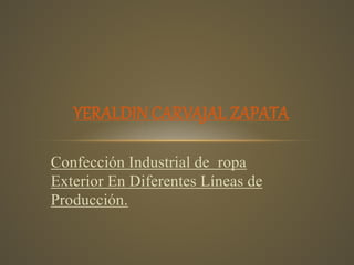 Confección Industrial de ropa
Exterior En Diferentes Líneas de
Producción.
YERALDIN CARVAJAL ZAPATA
 