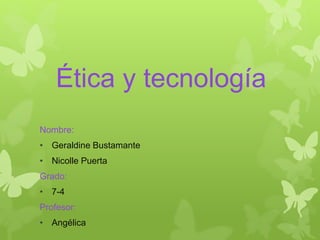 Ética y tecnología
Nombre:
• Geraldine Bustamante
• Nicolle Puerta
Grado:
• 7-4
Profesor:
• Angélica
 