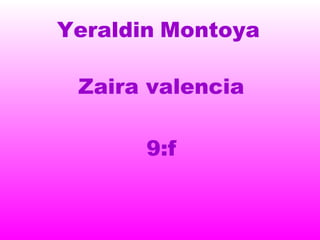 Yeraldin Montoya

 Zaira valencia

       9:f
 