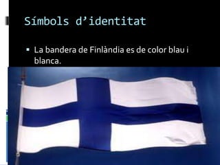 Símbols d’identitat
 La bandera de Finlàndia es de color blau i
blanca.
 