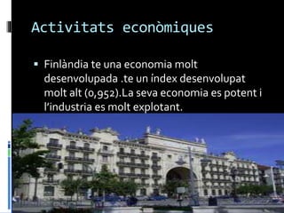 Activitats econòmiques
 Finlàndia te una economia molt
desenvolupada .te un índex desenvolupat
molt alt (0,952).La seva economia es potent i
l’industria es molt explotant.
 