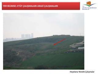 YER BİLİMSEL ETÜT ÇALIŞMALARI-ARAZİ ÇALIŞMALARI 
Heyelana Yönelik Çalışmalar 
 