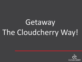 Getaway
The Cloudcherry Way!
 