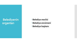 Belediyenin
organları
 Belediye meclisi
 Belediye encümeni
 Belediye başkanı
 