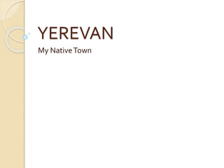 YEREVAN 
My NativeTown 
 
