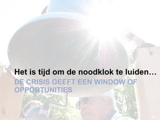 DE CRISIS GEEFT EEN WINDOW OF OPPORTUNITIES Het is tijd om de noodklok te luiden… 