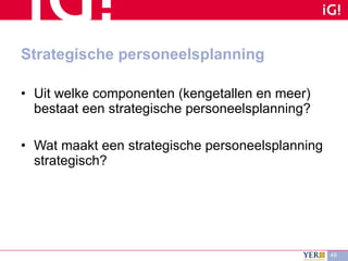 Strategische personeelsplanning Uit welke componenten (kengetallen en meer) bestaat een strategische personeelsplanning? Wat maakt een strategische personeelsplanning strategisch? 