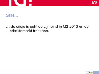 Stel… …  de crisis is echt op zijn eind in Q2-2010 en de arbeidsmarkt trekt aan.  