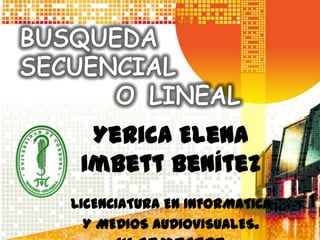 Yerica Elena
Imbett Benítez
LICENCIATURA EN INFORMATICA
Y MEDIOS AUDIOVISUALES.
 