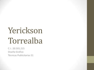 Yerickson
Torrealba
C.I.: 20.501.215
Diseño Grafico
Técnicas Publicitarias S1
 