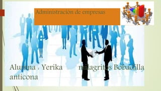 Administración de empresas
Alumna : Yerika milagritos Bobadilla
anticona
 