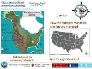 How the federally mandated
site lists are managed.
Distribution of the
archaeological record...
…versus
And for a good reason!
http://digitalarchaeology.matrix.msu.edu/saa2014/schedule/
Digital Index of North
American Archaeology
Check it out—Google
search “DINAA”
 