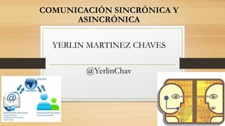 COMUNICACIÓN SINCRÓNICA Y
ASINCRÓNICA
YERLIN MARTINEZ CHAVES
@YerlinChav
 