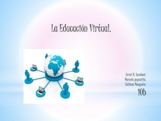 La Educación Virtual.
Yermi N. Samboni.
Marcela papamija.
Tatiana Mosquera.
10b
 
