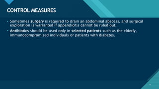 Click to edit Master title style
25
CONTROL MEASURES
25
• Sometimes surgery is required to drain an abdominal abscess, and surgical
exploration is warranted if appendicitis cannot be ruled out.
• Antibiotics should be used only in selected patients such as the elderly,
immunocompromised individuals or patients with diabetes.
 