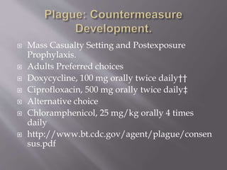  Diagnosis of Pneumonic Plague Infection Following
Use of a Biological Weapon
 Epidemiology and symptoms
 Sudden appearance of many persons with fever,
cough, shortness of breath, hemoptysis, and chest pain
 Gastrointestinal symptoms common (eg, nausea,
vomiting, abdominal pain, and diarrhea)
 Patients have fulminant course and high mortality
 Clinical signs: Tachypnea, dyspnea, and cyanosis
 Pneumonic consolidation on chest examination
 http://www.bt.cdc.gov/agent/plague/consensus.pdf
 