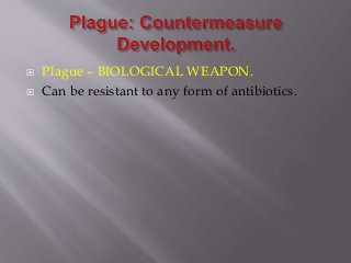  Plague – BIOLOGICAL WEAPON.
 Can be resistant to any form of antibiotics.
 