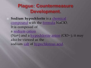  Sodium hypochlorite is a chemical
compound with the formula NaClO.
It is composed of
a sodium cation
(Na+) and a hypochlorite anion (ClO−); it may
also be viewed as the
sodium salt of hypochlorous acid.
 