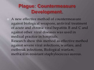  A new effective method of countermeasure
against biological weapons, antiviral treatment
of acute and chronic viral hepatitis B and C and
against other viral diseases was used in
medical practice in hospitals.
Research show this method as effective method
against severe viral infections, warfare, and
outbreak infections, Biological warfare,
methicillin-resistant staphylococcus aureus.
 