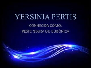 YERSINIA PERTIS
CONHECIDA COMO:
PESTE NEGRA OU BUBÔNICA
 