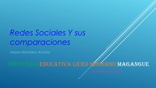 Redes Sociales Y sus
comparaciones
Jerson Montalvo Acosta

INTITUCION EDUCATIVA LICEO MODERNO MAGANGUE
24/ Febrero Del 2014

 
