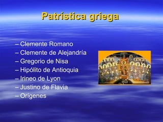 Patrística griega   Clemente Romano  Clemente de Alejandría  Gregorio de Nisa  Hipólito de Antioquia  Irineo de Lyon  Justino de Flavia  Orígenes  
