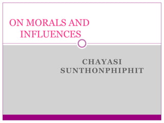 ON MORALS AND
 INFLUENCES

            CHAYASI
        SUNTHONPHIPHIT
 