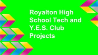 Royalton High
School Tech and
Y.E.S. Club
Projects
 