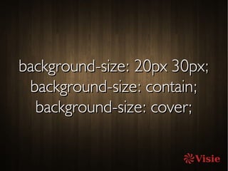 background-size: 20px 30px;background-size: 20px 30px;
background-size: contain;background-size: contain;
background-size: cover;background-size: cover;
 