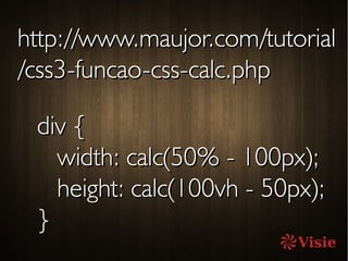 http://www.maujor.com/tutorialhttp://www.maujor.com/tutorial
/css3-funcao-css-calc.php/css3-funcao-css-calc.php
div {div {
width: calc(50% - 100px);width: calc(50% - 100px);
height: calc(100vh - 50px);height: calc(100vh - 50px);
}}
 