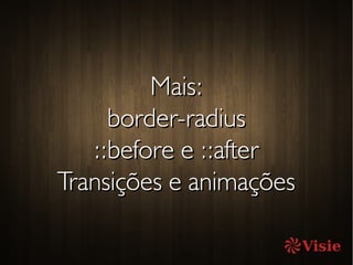 Mais:Mais:
border-radiusborder-radius
::before e ::after::before e ::after
Transições e animaçõesTransições e animações
 