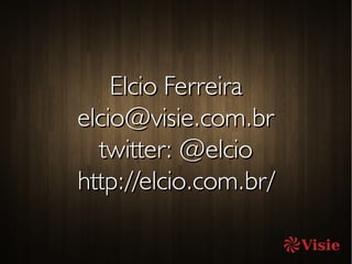 Elcio FerreiraElcio Ferreira
elcio@visie.com.brelcio@visie.com.br
twitter: @elciotwitter: @elcio
http://elcio.com.br/http://elcio.com.br/
 