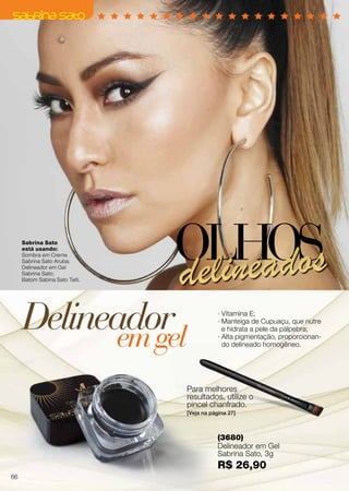 · Vitamina E;
· Manteiga de Cupuaçu, que nutre
e hidrata a pele da pálpebra;
· Alta pigmentação, proporcionan-
do delineado homogêneo.
Para melhores
resultados, utilize o
pincel chanfrado.
[Veja na página 27]
Delineadoremgel
OLHOSdelineados
Sabrina Sato
está usando:
Sombra em Creme
Sabrina Sato Aruba;
Delineador em Gel
Sabrina Sato;
Batom Sabina Sato Taiti.
(3680)
Delineador em Gel
Sabrina Sato, 3g
R$ 26,90
66
 