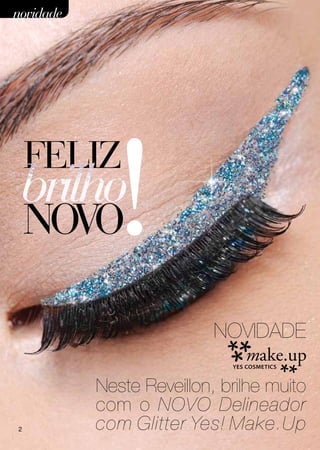 novidade




    FELIZ
    NOVO     !
                           NOVIDADE

           Neste Reveillon, brilhe muito
           com o NOVO Delineador
2          com Glitter Yes! Make.Up
 