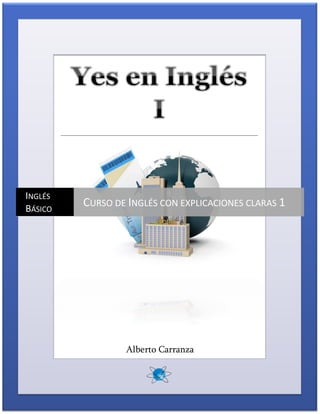 Curso de Inglés Básico www.ingenierogeek.com Yes en Inglés 1
0
Alberto Carranza
INGLÉS
BÁSICO
CURSO DE INGLÉS CON EXPLICACIONES CLARAS 1
 