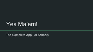 Yes Ma’am!
The Complete App For Schools
 