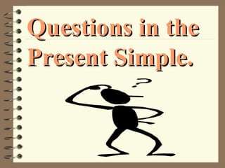 Questions in theQuestions in the
Present Simple.Present Simple.
 