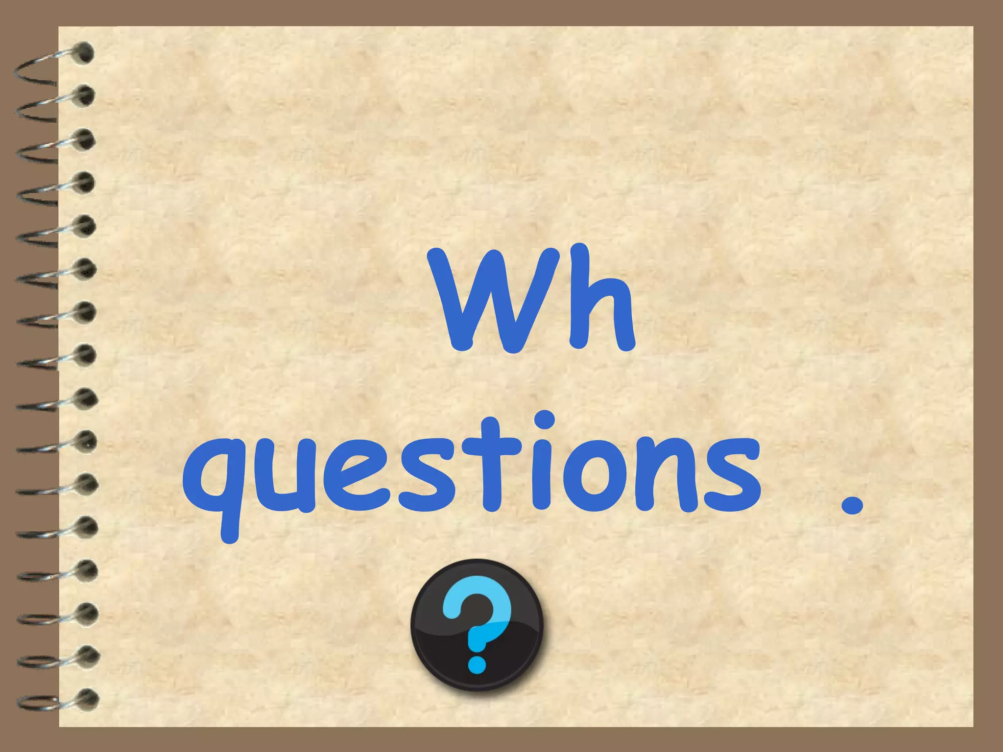 Wh
questions .
 