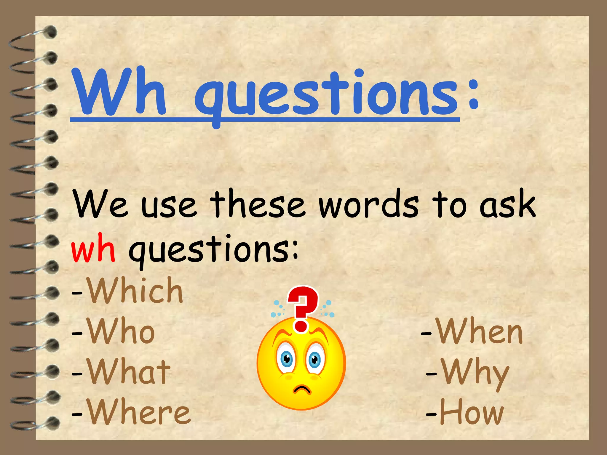 Wh questions:
We use these words to ask
wh questions:
-Which
-Who -When
-What -Why
-Where -How
 