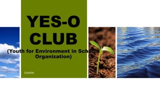 YES-O
CLUB
(Youth for Environment in Schools
Organization)
Subtitle
 