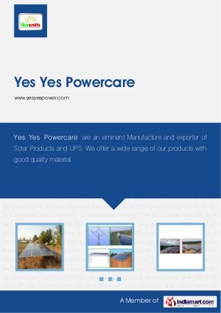 A Member of
Yes Yes Powercare
www.yesyespower.com
Solar Products Solar Accessories Solar OFF & ON Grid DSP Sine Wave Inverters DSP Sine Wave
UPS Pure Sine wave Static UPS High Power UPS Air Cooled Servo Stabilizer Tall Tubular
Batteries Solar Products for Industries Solar OFF & ON Grid for Hospitals Solar OFF & ON Grid
for Laboratories High Power UPS for Home Solar Products Solar Accessories Solar OFF & ON
Grid DSP Sine Wave Inverters DSP Sine Wave UPS Pure Sine wave Static UPS High Power
UPS Air Cooled Servo Stabilizer Tall Tubular Batteries Solar Products for Industries Solar OFF &
ON Grid for Hospitals Solar OFF & ON Grid for Laboratories High Power UPS for Home Solar
Products Solar Accessories Solar OFF & ON Grid DSP Sine Wave Inverters DSP Sine Wave
UPS Pure Sine wave Static UPS High Power UPS Air Cooled Servo Stabilizer Tall Tubular
Batteries Solar Products for Industries Solar OFF & ON Grid for Hospitals Solar OFF & ON Grid
for Laboratories High Power UPS for Home Solar Products Solar Accessories Solar OFF & ON
Grid DSP Sine Wave Inverters DSP Sine Wave UPS Pure Sine wave Static UPS High Power
UPS Air Cooled Servo Stabilizer Tall Tubular Batteries Solar Products for Industries Solar OFF &
ON Grid for Hospitals Solar OFF & ON Grid for Laboratories High Power UPS for Home Solar
Products Solar Accessories Solar OFF & ON Grid DSP Sine Wave Inverters DSP Sine Wave
UPS Pure Sine wave Static UPS High Power UPS Air Cooled Servo Stabilizer Tall Tubular
Batteries Solar Products for Industries Solar OFF & ON Grid for Hospitals Solar OFF & ON Grid
for Laboratories High Power UPS for Home Solar Products Solar Accessories Solar OFF & ON
Grid DSP Sine Wave Inverters DSP Sine Wave UPS Pure Sine wave Static UPS High Power
Yes Yes Powercare are an eminent Manufacture and exporter of
Solar Products and UPS. We offer a wide range of our products with
good quality material.
 