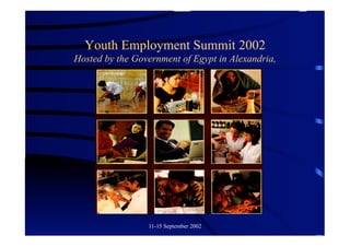 Youth Employment Summit 2002
Hosted by the Government of Egypt in Alexandria,




                 11-15 September 2002
 