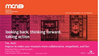 Yes, And:
Improv to make your museum more collaborative, empathetic, and fun
Dana Mitroff Silvers, Designing Insights
Andrew Phan, Piction
Susan Edwards, Hammer Museum November 10, 2017
 