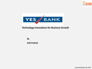 A presentation by SIES
Technology Innovations for Business Growth
By
Ashil Ashok
 
