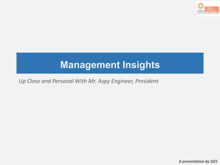 A presentation by SIES
Management Insights
Up Close and Personal With Mr. Aspy Engineer, President
 