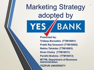 Marketing Strategy
adopted by
Presented by:
Trideep Borsaikia (TTM16001)
Pratik Raj Goswami (TTM16002)
Rekha Talukdar (TTM16003)
Kiran Chetry (TTM16011)
Paridhi Brahma (TTM16013)
MTTM, Department of Business
Administration
TEZPUR UNIVERSITY
1
 