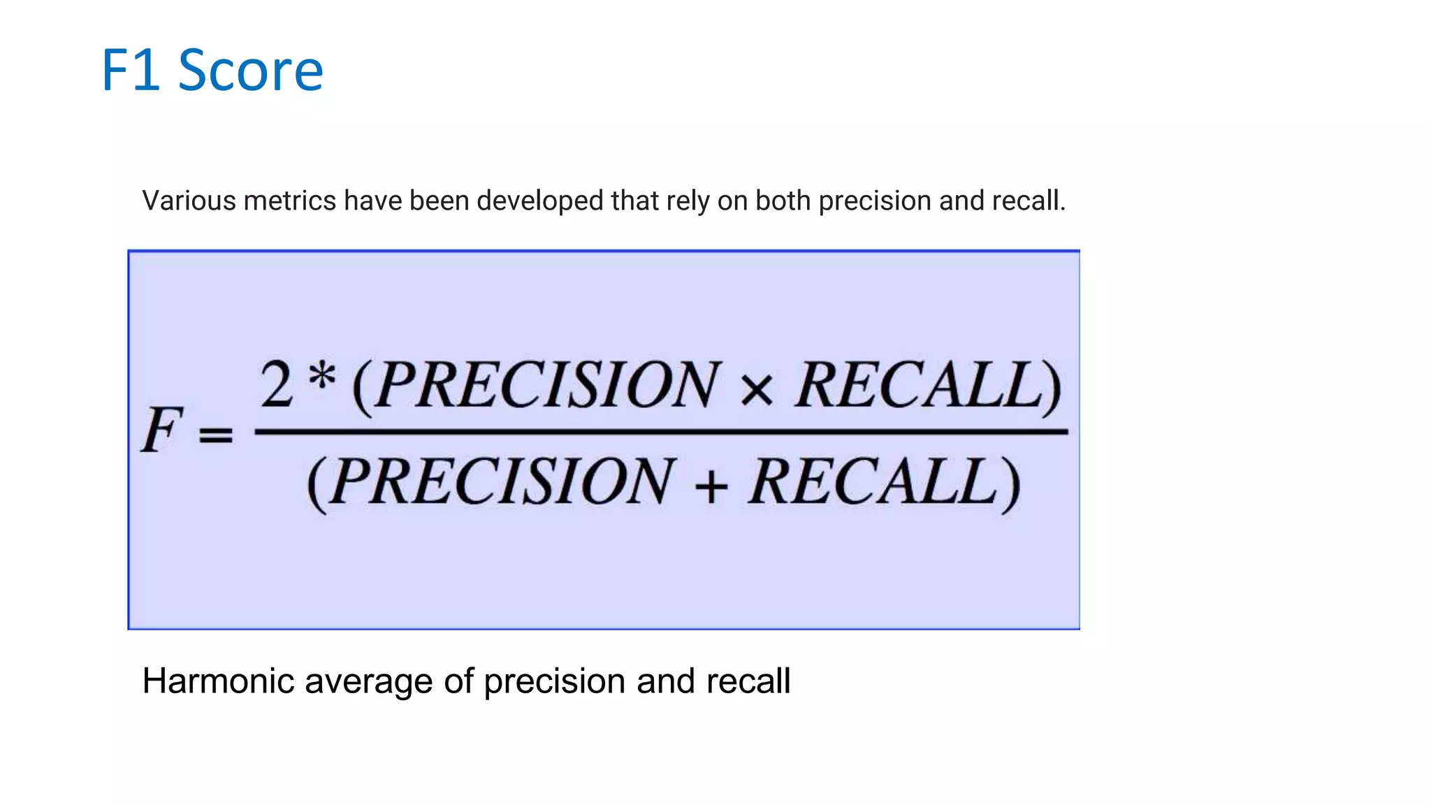 F1 Score
Various metrics have been developed that rely on both precision and recall.
Harmonic average of precision and recall
 