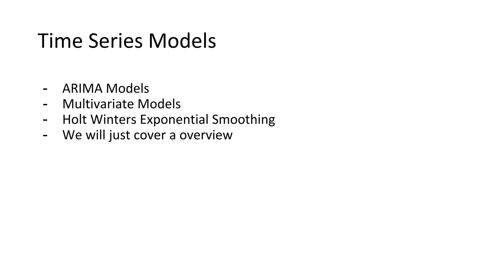 Time Series Models
- ARIMA Models
- Multivariate Models
- Holt Winters Exponential Smoothing
- We will just cover a overview
 